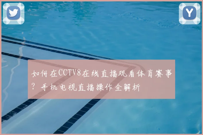如何在CCTV8在线直播观看体育赛事？手机电视直播操作全解析