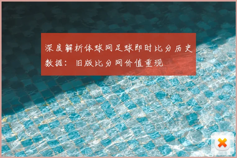 深度解析体球网足球即时比分历史数据：旧版比分网价值重现
