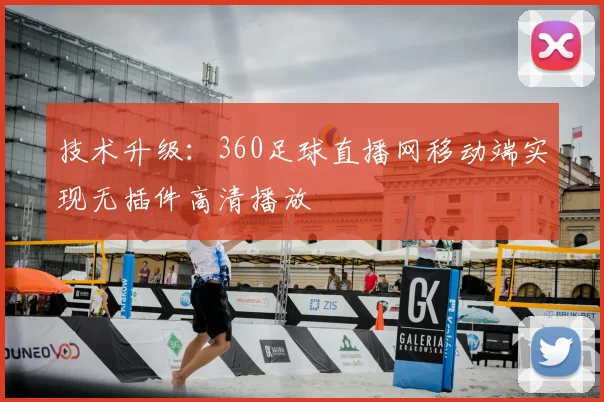 技术升级：360足球直播网移动端实现无插件高清播放