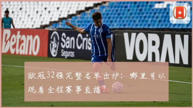 欧冠32强完整名单出炉：哪里可以观看全程赛事直播？