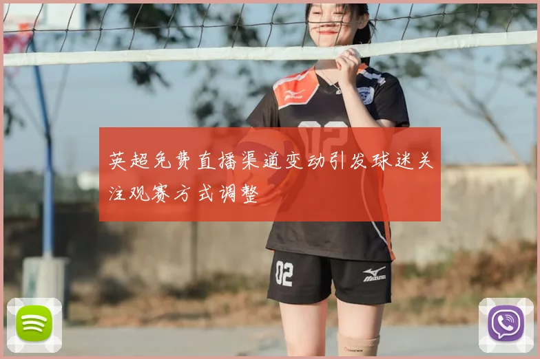 英超免费直播渠道变动引发球迷关注观赛方式调整