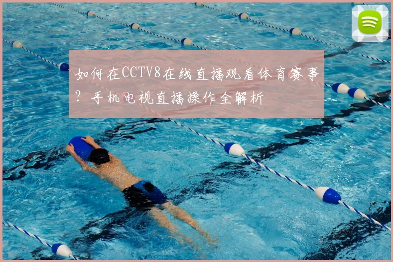如何在CCTV8在线直播观看体育赛事？手机电视直播操作全解析