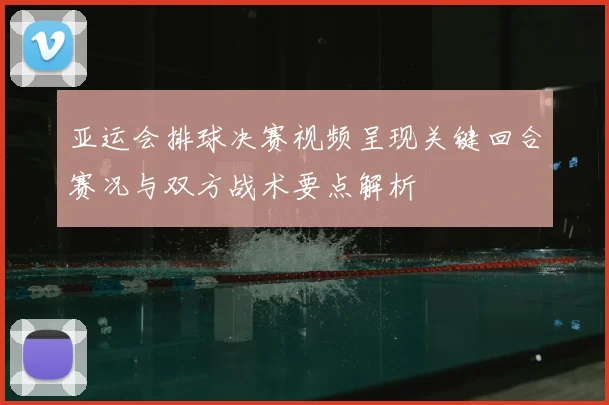 亚运会排球决赛视频呈现关键回合赛况与双方战术要点解析