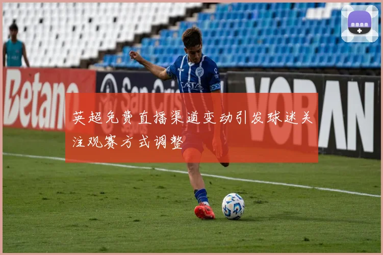 英超免费直播渠道变动引发球迷关注观赛方式调整