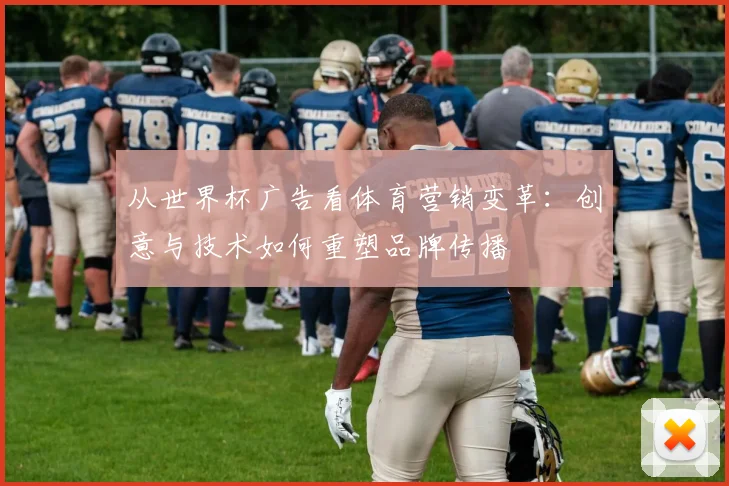 从世界杯广告看体育营销变革：创意与技术如何重塑品牌传播