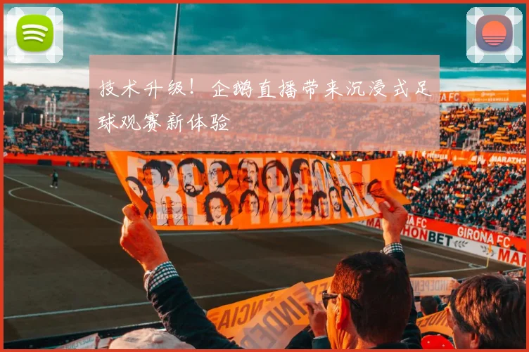 技术升级！企鹅直播带来沉浸式足球观赛新体验