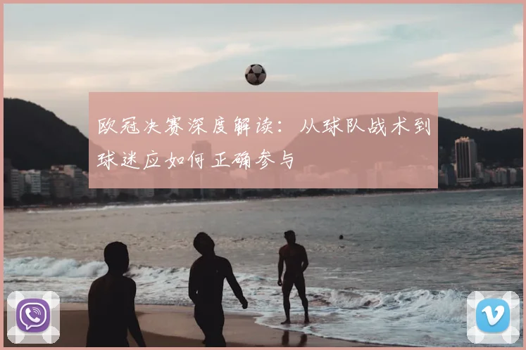 欧冠决赛深度解读：从球队战术到球迷应如何正确参与