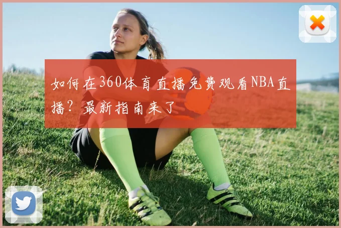 如何在360体育直播免费观看NBA直播？最新指南来了