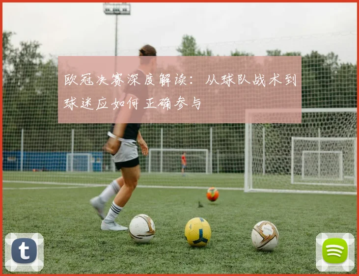 欧冠决赛深度解读：从球队战术到球迷应如何正确参与