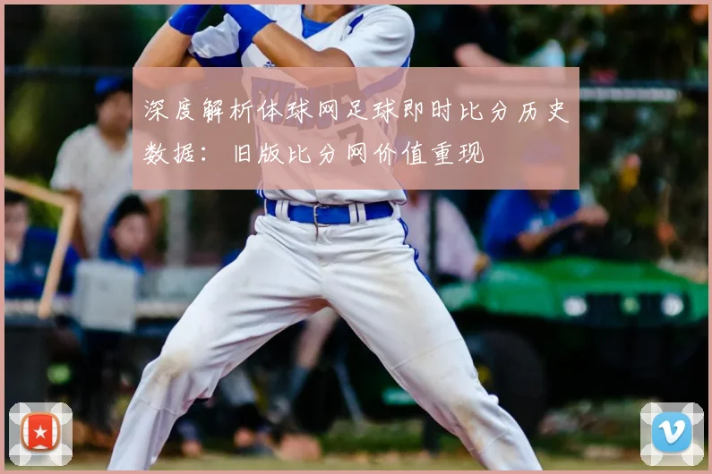 深度解析体球网足球即时比分历史数据：旧版比分网价值重现