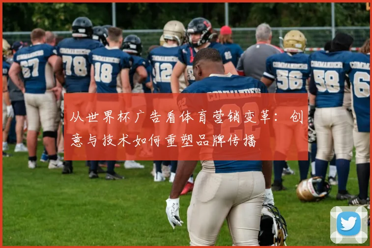 从世界杯广告看体育营销变革：创意与技术如何重塑品牌传播